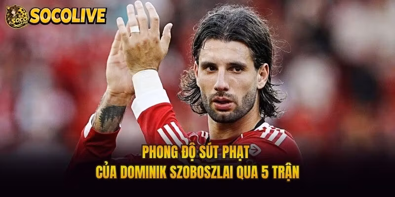 Phong Độ Sút Phạt Của Dominik Szoboszlai Qua 5 Trận